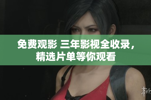 免费观影 三年影视全收录，精选片单等你观看