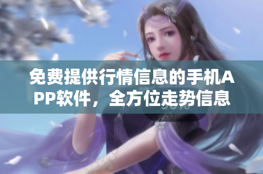 免费提供行情信息的手机APP软件，全方位走势信息应有尽有