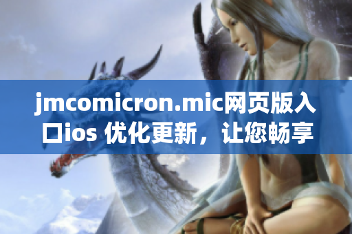 jmcomicron.mic网页版入口ios 优化更新，让您畅享更顺畅的阅读体验