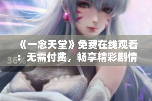 《一念天堂》免费在线观看：无需付费，畅享精彩剧情