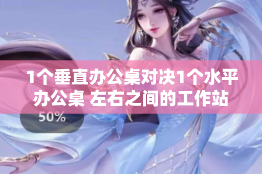 1个垂直办公桌对决1个水平办公桌 左右之间的工作站选择挑战