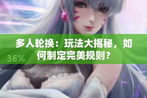 多人轮换：玩法大揭秘，如何制定完美规则？
