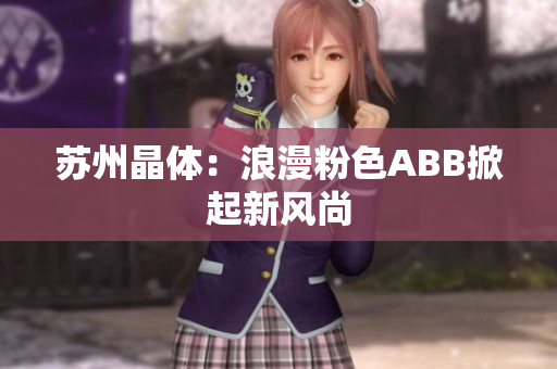 苏州晶体：浪漫粉色ABB掀起新风尚