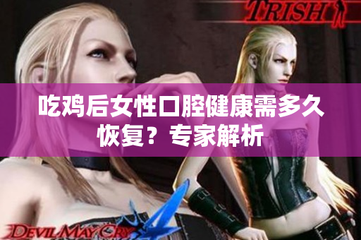 吃鸡后女性口腔健康需多久恢复？专家解析