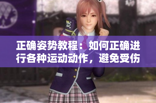 正确姿势教程：如何正确进行各种运动动作，避免受伤并提高效果