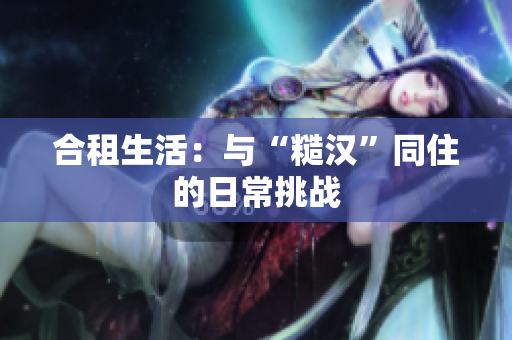 合租生活：与“糙汉”同住的日常挑战