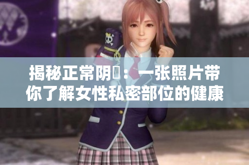 揭秘正常阴脣：一张照片带你了解女性私密部位的健康与美丽