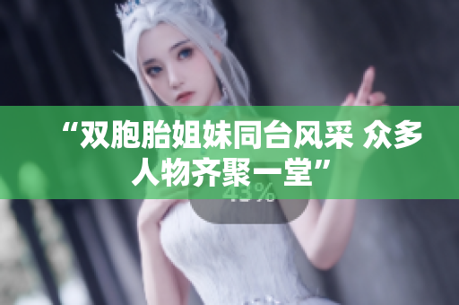 “双胞胎姐妹同台风采 众多人物齐聚一堂”