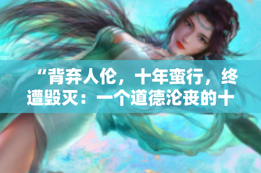 “背弃人伦，十年蛮行，终遭毁灭：一个道德沦丧的十年教训”