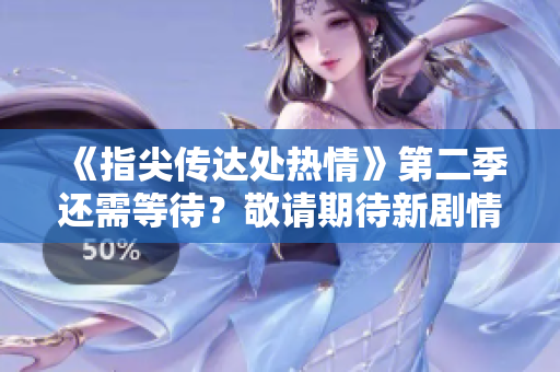 《指尖传达处热情》第二季还需等待？敬请期待新剧情发展！