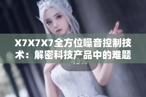 X7X7X7全方位噪音控制技术：解密科技产品中的难题