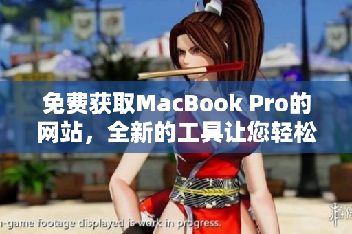 免费获取MacBook Pro的网站，全新的工具让您轻松抢购最新款