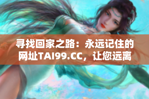 寻找回家之路：永远记住的网址TAI99.CC，让您远离迷途