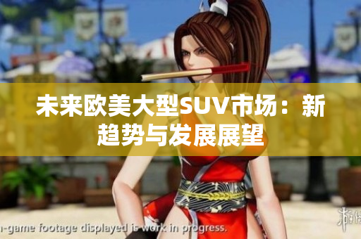 未来欧美大型SUV市场：新趋势与发展展望