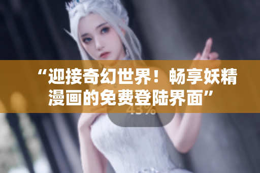 “迎接奇幻世界！畅享妖精漫画的免费登陆界面”