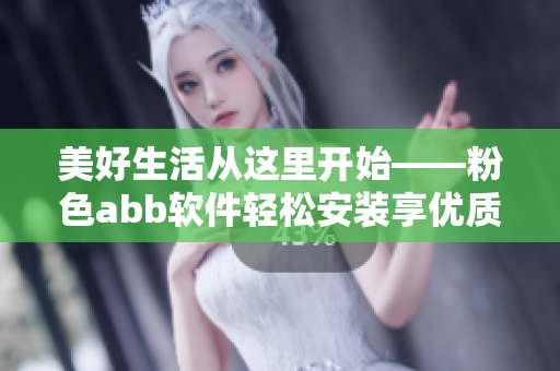 美好生活从这里开始——粉色abb软件轻松安装享优质服务