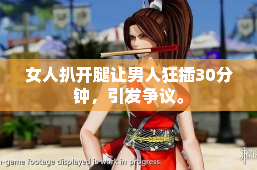 女人扒开腿让男人狂插30分钟，引发争议。