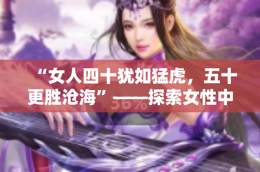“女人四十犹如猛虎，五十更胜沧海”——探索女性中年时期的崭新魅力