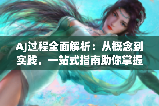 AJ过程全面解析：从概念到实践，一站式指南助你掌握AJ技巧