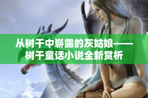 从树干中崭露的灰姑娘——树干童话小说全新赏析