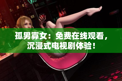 孤男寡女：免费在线观看，沉浸式电视剧体验！