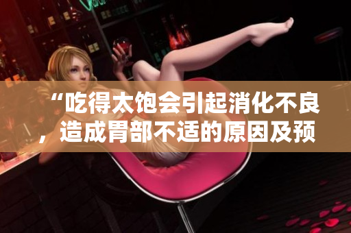 “吃得太饱会引起消化不良，造成胃部不适的原因及预防方法”