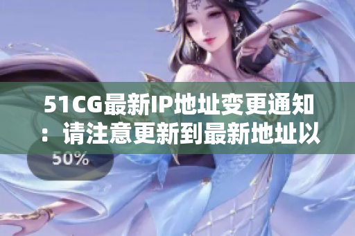 51CG最新IP地址变更通知：请注意更新到最新地址以获得更好的访问体验