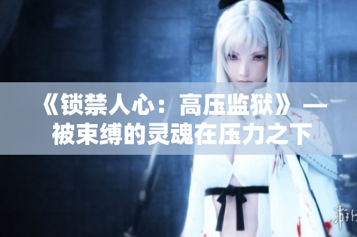 《锁禁人心：高压监狱》 — 被束缚的灵魂在压力之下舞动。