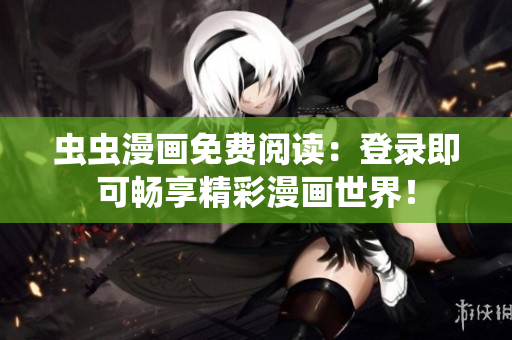 虫虫漫画免费阅读：登录即可畅享精彩漫画世界！