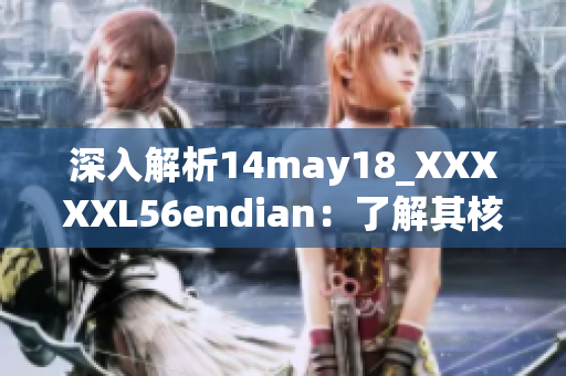 深入解析14may18_XXXXXL56endian：了解其核心特点与应用场景
