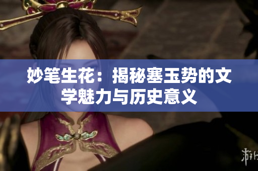 妙笔生花：揭秘塞玉势的文学魅力与历史意义