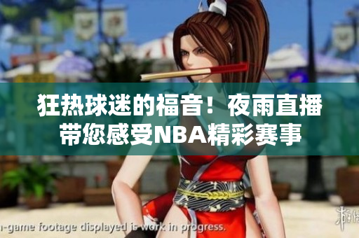 狂热球迷的福音！夜雨直播带您感受NBA精彩赛事