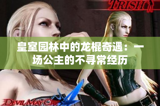 皇室园林中的龙棍奇遇：一场公主的不寻常经历
