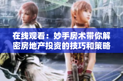 在线观看：妙手房术带你解密房地产投资的技巧和策略