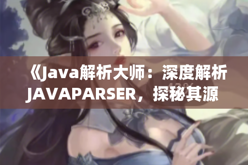 《Java解析大师：深度解析JAVAPARSER，探秘其源码奥秘》