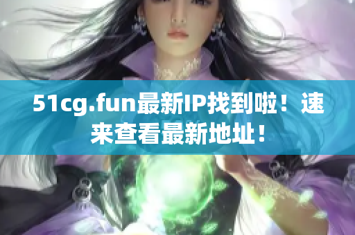 51cg.fun最新IP找到啦！速来查看最新地址！