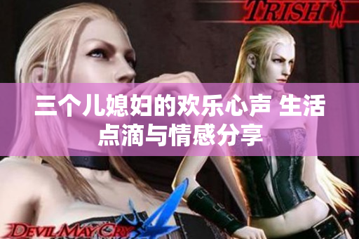 三个儿媳妇的欢乐心声 生活点滴与情感分享