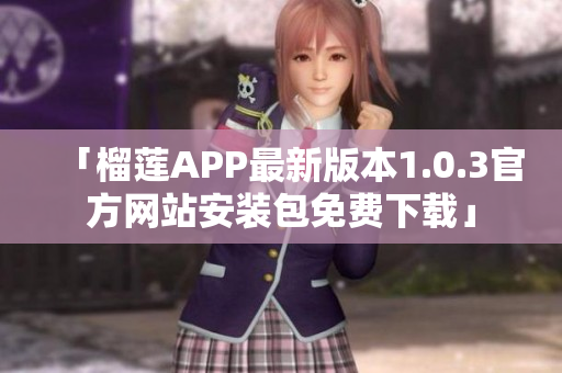 「榴莲APP最新版本1.0.3官方网站安装包免费下载」