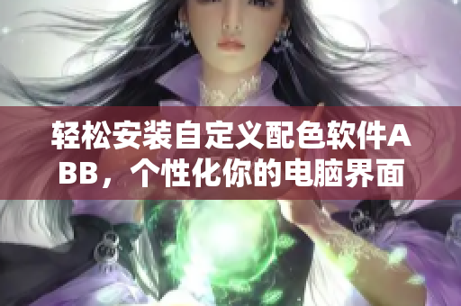 轻松安装自定义配色软件ABB，个性化你的电脑界面