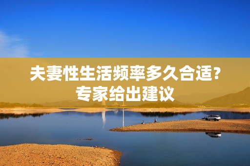 夫妻性生活频率多久合适？专家给出建议