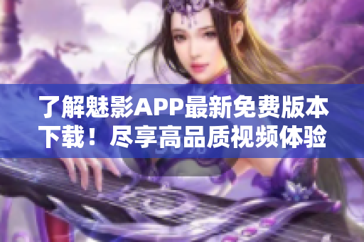 了解魅影APP最新免费版本下载！尽享高品质视频体验