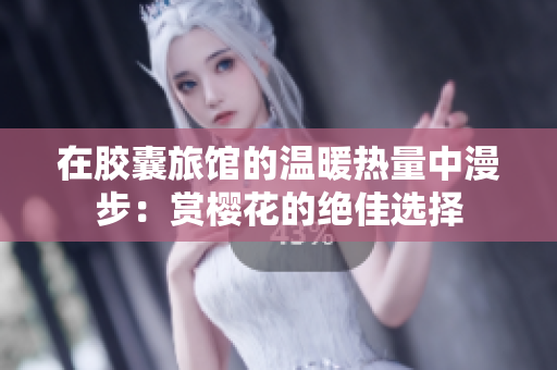 在胶囊旅馆的温暖热量中漫步：赏樱花的绝佳选择
