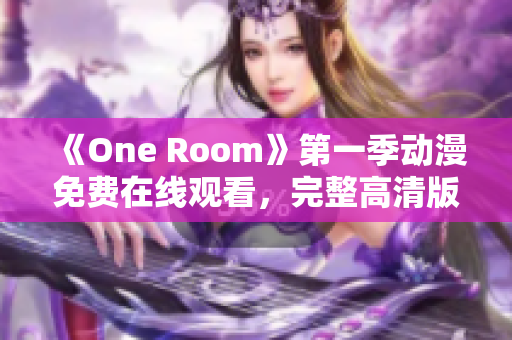 《One Room》第一季动漫免费在线观看，完整高清版全集无广告播放