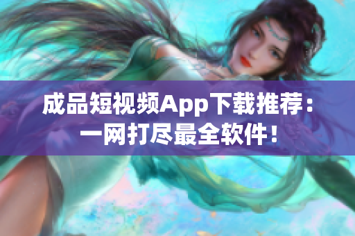 成品短视频App下载推荐：一网打尽最全软件！