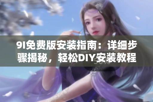 9I免费版安装指南：详细步骤揭秘，轻松DIY安装教程