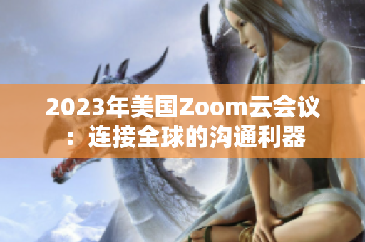 2023年美国Zoom云会议：连接全球的沟通利器