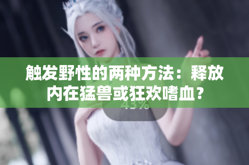 触发野性的两种方法：释放内在猛兽或狂欢嗜血？