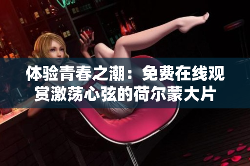 体验青春之潮：免费在线观赏激荡心弦的荷尔蒙大片