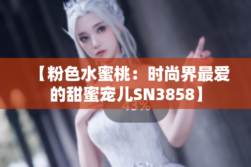 【粉色水蜜桃：时尚界最爱的甜蜜宠儿SN3858】