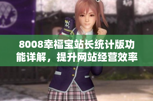 8008幸福宝站长统计版功能详解，提升网站经营效率